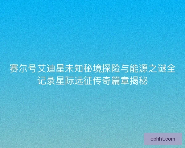 赛尔号艾迪星未知秘境探险与能源之谜全记录星际远征传奇篇章揭秘